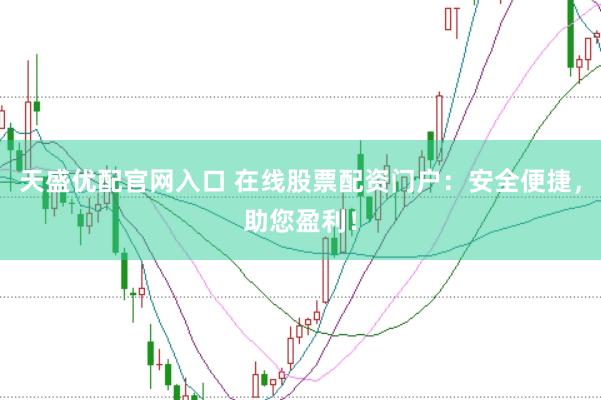 天盛优配官网入口 在线股票配资门户：安全便捷，助您盈利！