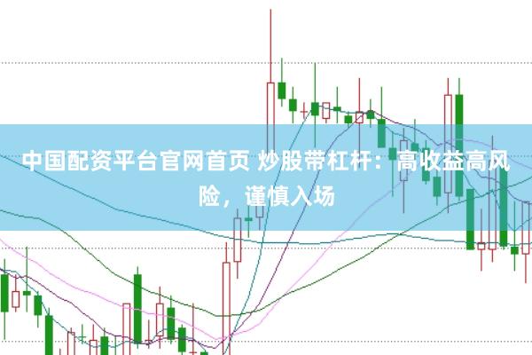 中国配资平台官网首页 炒股带杠杆：高收益高风险，谨慎入场