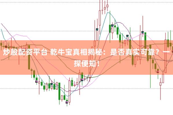炒股配资平台 乾牛宝真相揭秘：是否真实可靠？一探便知！
