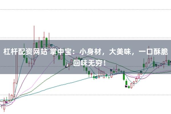 杠杆配资网站 掌中宝：小身材，大美味，一口酥脆，回味无穷！