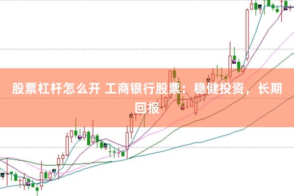 股票杠杆怎么开 工商银行股票：稳健投资，长期回报