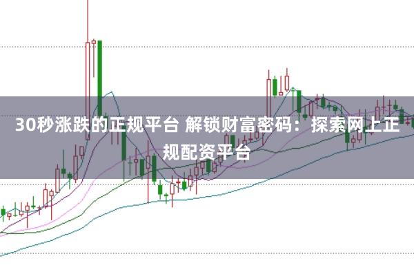 30秒涨跌的正规平台 解锁财富密码：探索网上正规配资平台