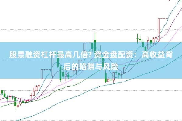 股票融资杠杆最高几倍? 资金盘配资：高收益背后的陷阱与风险