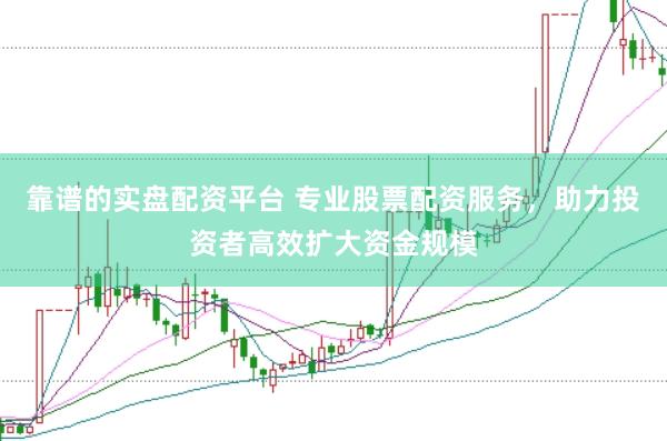 靠谱的实盘配资平台 专业股票配资服务，助力投资者高效扩大资金规模