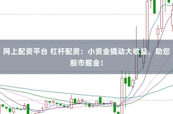网上配资平台 杠杆配资：小资金撬动大收益，助您股市掘金！
