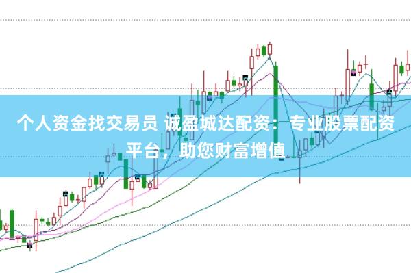 个人资金找交易员 诚盈城达配资：专业股票配资平台，助您财富增值