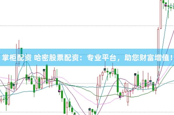 掌柜配资 哈密股票配资：专业平台，助您财富增值！