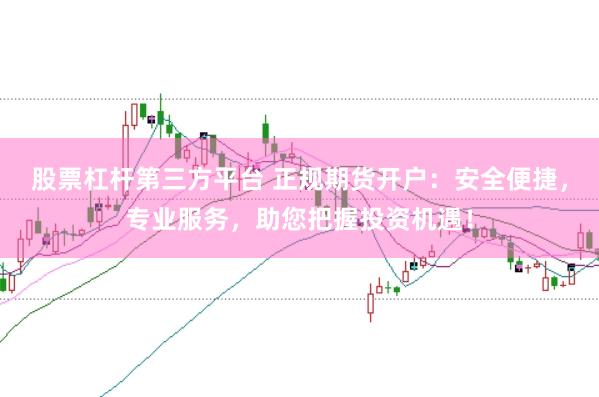 股票杠杆第三方平台 正规期货开户：安全便捷，专业服务，助您把握投资机遇！