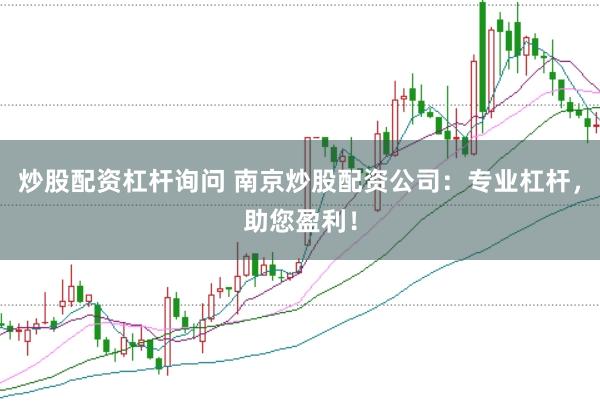 炒股配资杠杆询问 南京炒股配资公司：专业杠杆，助您盈利！