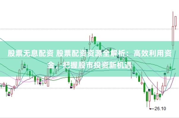股票无息配资 股票配资资源全解析：高效利用资金，把握股市投资新机遇