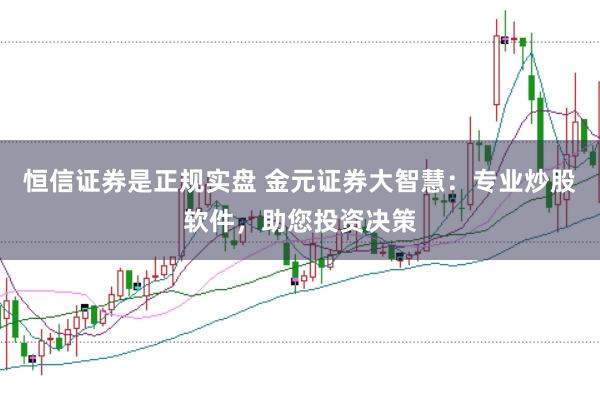 恒信证券是正规实盘 金元证券大智慧：专业炒股软件，助您投资决策