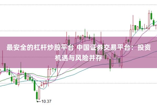 最安全的杠杆炒股平台 中国证券交易平台：投资机遇与风险并存
