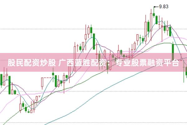 股民配资炒股 广西蓝胜配资：专业股票融资平台
