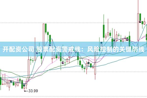 开配资公司 股票配资警戒线：风险控制的关键防线