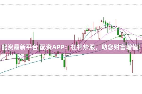 配资最新平台 配资APP：杠杆炒股，助您财富增值！