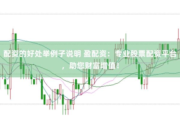 配资的好处举例子说明 盈配资：专业股票配资平台，助您财富增值！