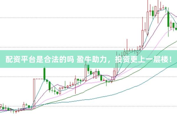 配资平台是合法的吗 盈牛助力，投资更上一层楼！