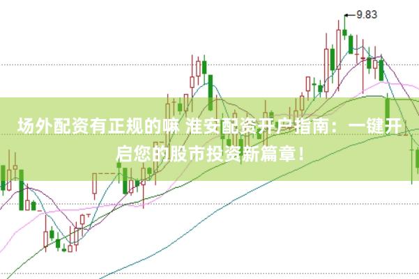 场外配资有正规的嘛 淮安配资开户指南：一键开启您的股市投资新篇章！