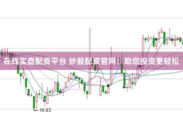 在线实盘配资平台 炒股配资官网：助您投资更轻松