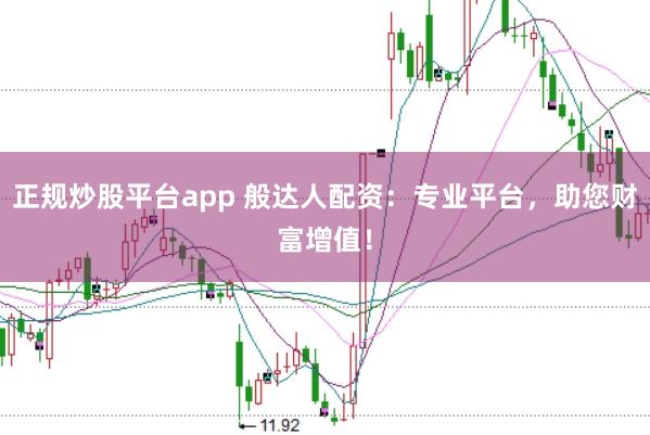 正规炒股平台app 般达人配资：专业平台，助您财富增值！