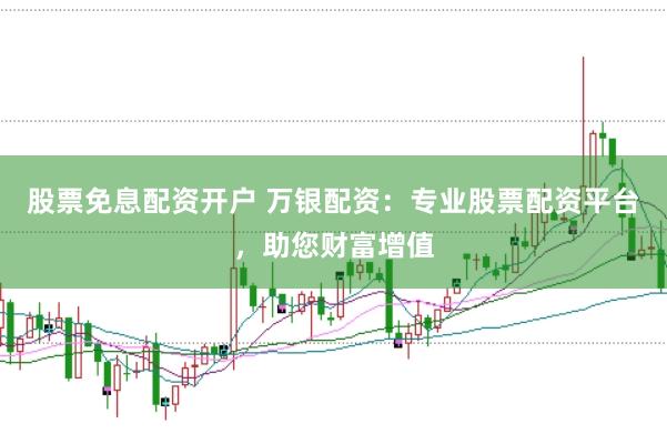 股票免息配资开户 万银配资:专业股票配资平台,助您财富增值