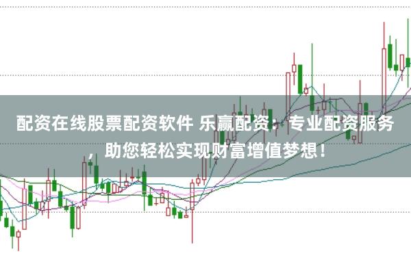 配资在线股票配资软件 乐赢配资：专业配资服务，助您轻松实现财富增值梦想！
