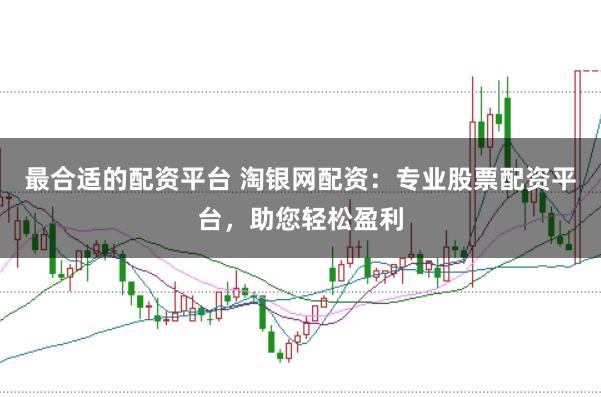 最合适的配资平台 淘银网配资：专业股票配资平台，助您轻松盈利
