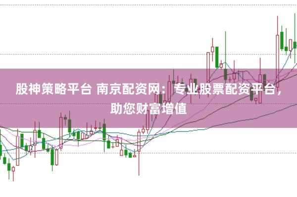 股神策略平台 南京配资网:专业股票配资平台,助您财富增值