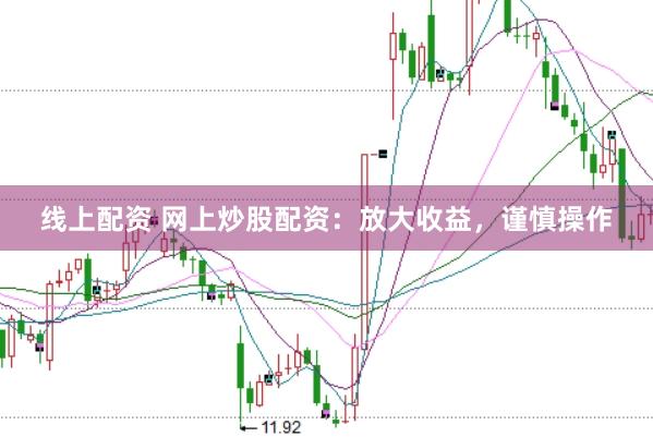 线上配资 网上炒股配资:放大收益,谨慎操作