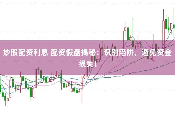 炒股配资利息 配资假盘揭秘：识别陷阱，避免资金损失！