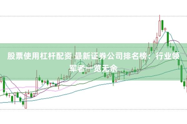 股票使用杠杆配资 最新证券公司排名榜：行业领军者一览无余