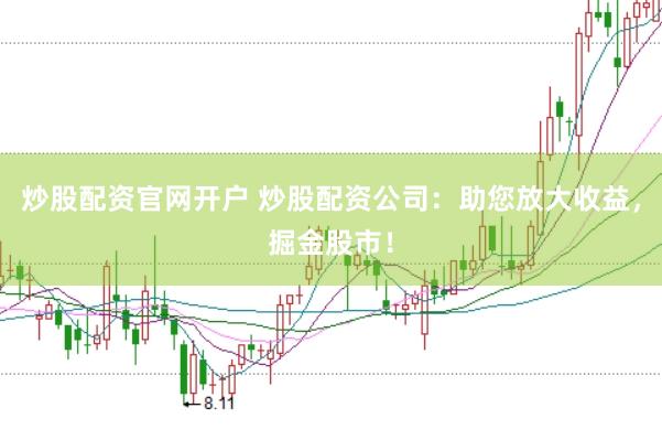 炒股配资官网开户 炒股配资公司：助您放大收益，掘金股市！