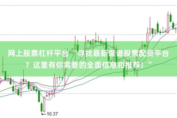 网上股票杠杆平台 “寻找最新靠谱股票配资平台？这里有你需要的全面信息和推荐！”