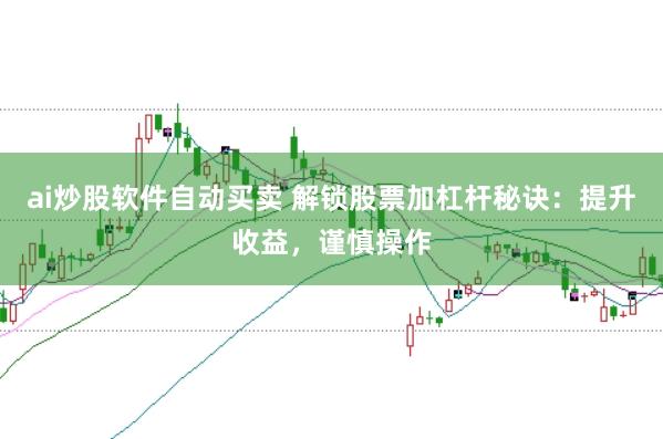 ai炒股软件自动买卖 解锁股票加杠杆秘诀:提升收益,谨慎操作