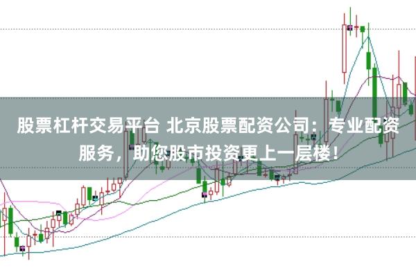 股票杠杆交易平台 北京股票配资公司:专业配资服务,助您股市投资更上一层楼!
