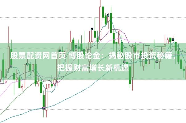 股票配资网首页 博股论金:揭秘股市投资秘籍,把握财富增长新机遇
