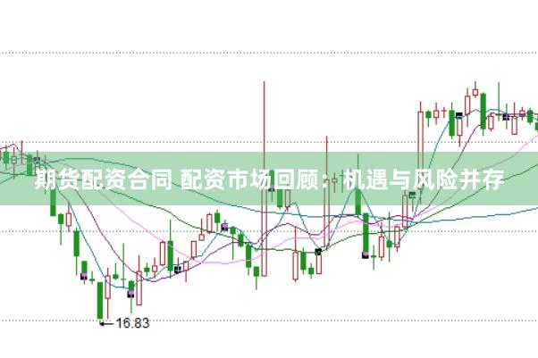 期货配资合同 配资市场回顾:机遇与风险并存