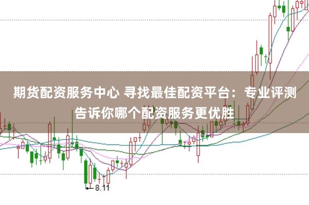 期货配资服务中心 寻找最佳配资平台：专业评测告诉你哪个配资服务更优胜