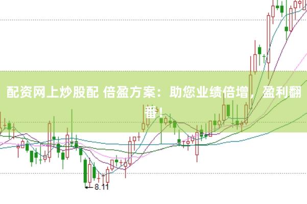 配资网上炒股配 倍盈方案：助您业绩倍增，盈利翻番！