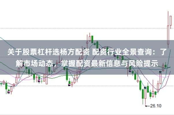 关于股票杠杆选杨方配资 配资行业全景查询：了解市场动态，掌握配资最新信息与风险提示