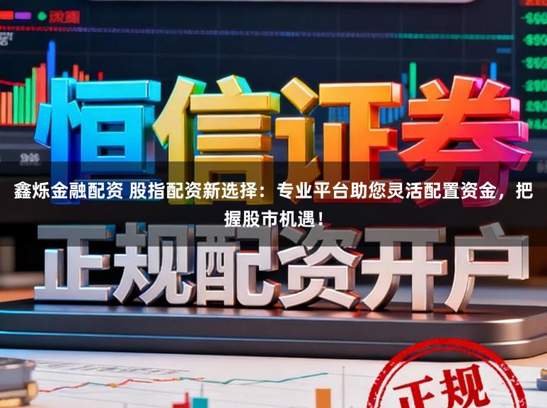鑫烁金融配资 股指配资新选择：专业平台助您灵活配置资金，把握股市机遇！