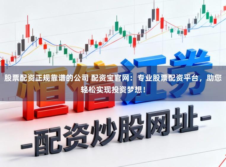 股票配资正规靠谱的公司 配资宝官网：专业股票配资平台，助您轻松实现投资梦想！