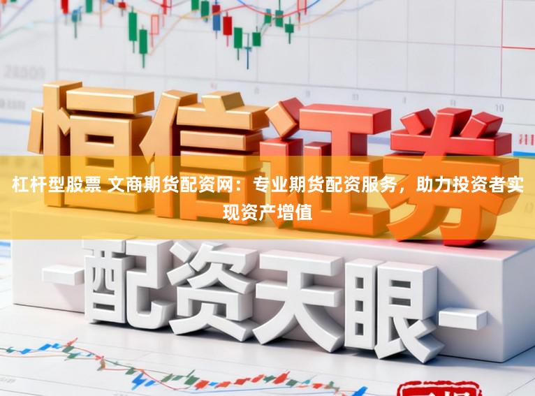 杠杆型股票 文商期货配资网:专业期货配资服务,助力投资者实现资产增值