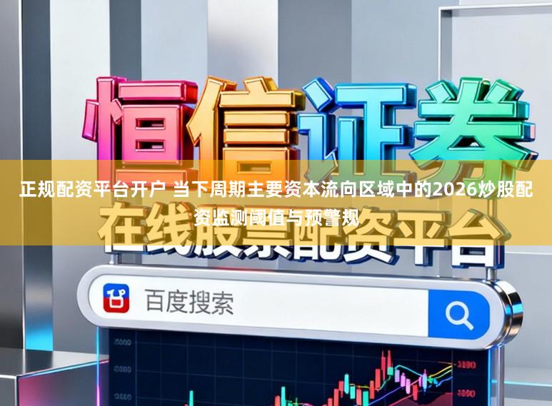 正规配资平台开户 当下周期主要资本流向区域中的2026炒股配资监测阈值与预警规