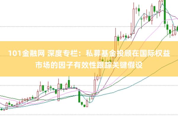 101金融网 深度专栏：私募基金投顾在国际权益市场的因子有效性跟踪关键假设