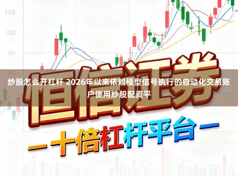 炒股怎么开杠杆 2026年以来依赖模型信号执行的自动化交易账户使用炒股配资平