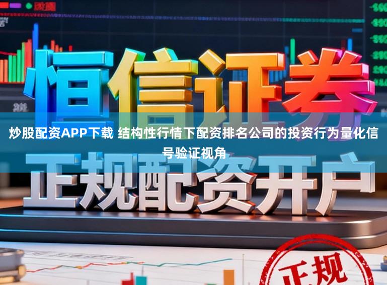 炒股配资APP下载 结构性行情下配资排名公司的投资行为量化信号验证视角