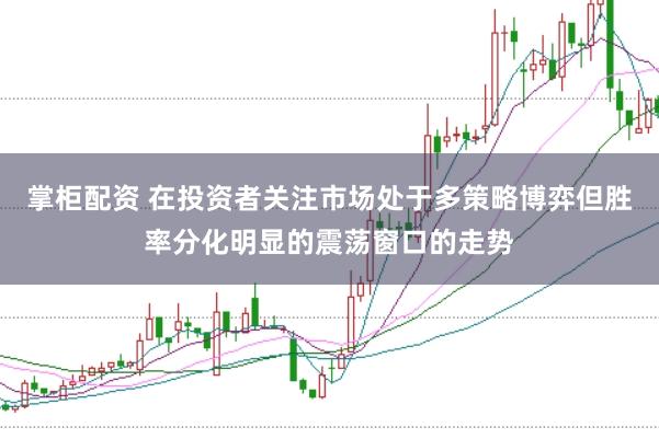 掌柜配资 在投资者关注市场处于多策略博弈但胜率分化明显的震荡窗口的走势