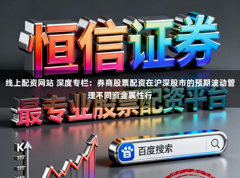 线上配资网站 深度专栏：券商股票配资在沪深股市的预期波动管理不同资金属性行