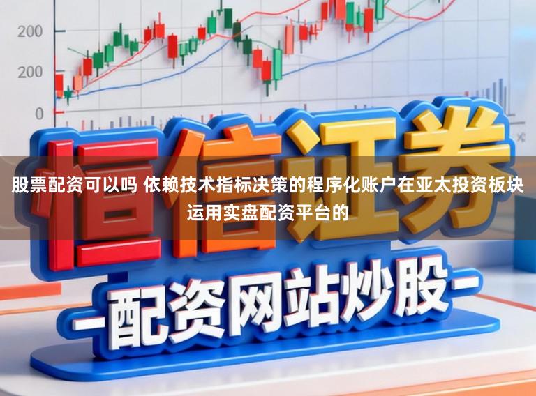 股票配资可以吗 依赖技术指标决策的程序化账户在亚太投资板块运用实盘配资平台的